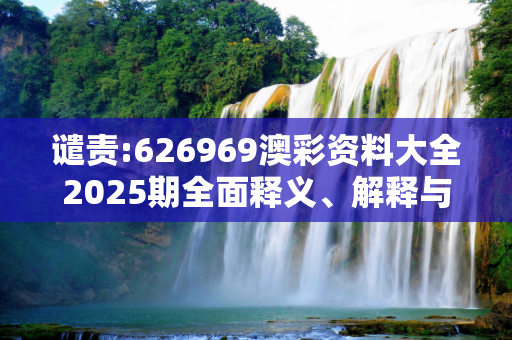 谴责:626969澳彩资料大全2025期全面释义、解释与落实