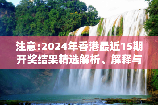 注意:2024年香港最近15期开奖结果精选解析、解释与落实
