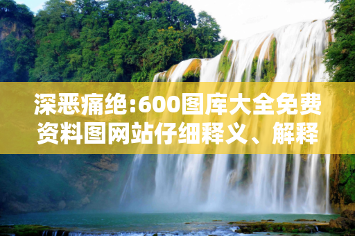 深恶痛绝:600图库大全免费资料图网站仔细释义、解释与落实