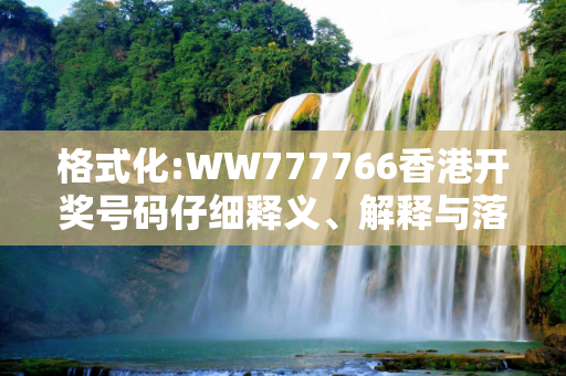 格式化:WW777766香港开奖号码仔细释义、解释与落实