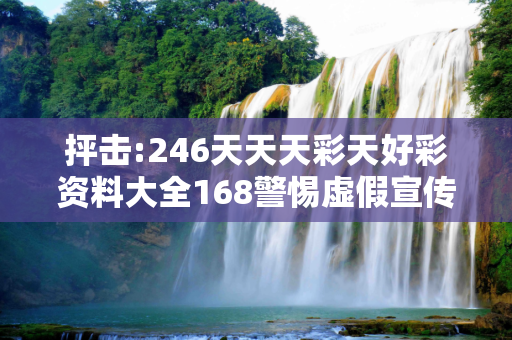 抨击:246天天天彩天好彩资料大全168警惕虚假宣传全面释义
