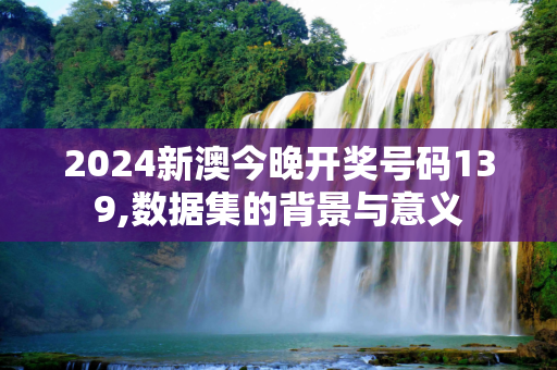 2024新澳今晚开奖号码139,数据集的背景与意义
