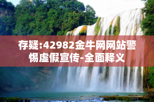 存疑:42982金牛网网站警惕虚假宣传-全面释义