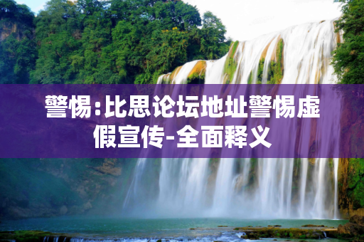 警惕:比思论坛地址警惕虚假宣传-全面释义