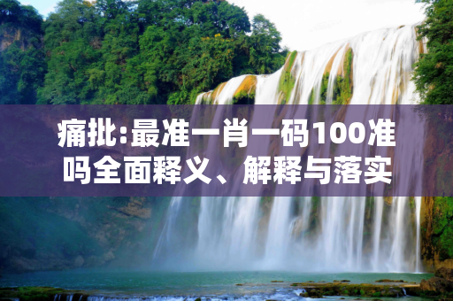 痛批:最准一肖一码100准吗全面释义、解释与落实