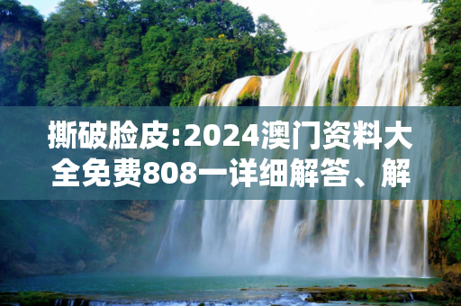 撕破脸皮:2024澳门资料大全免费808一详细解答、解释与落实