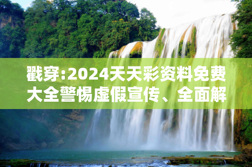 戳穿:2024天天彩资料免费大全警惕虚假宣传、全面解答
