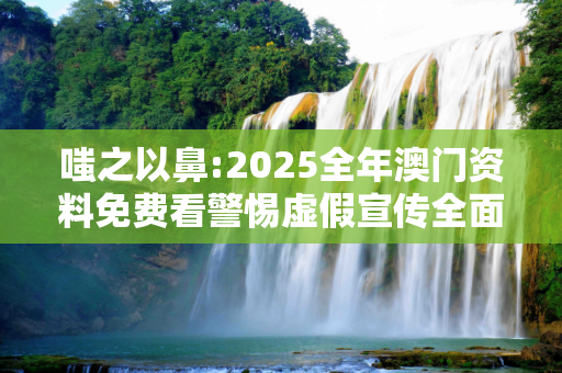 嗤之以鼻:2025全年澳门资料免费看警惕虚假宣传全面释义
