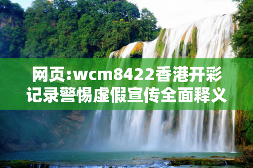 网页:wcm8422香港开彩记录警惕虚假宣传全面释义