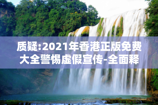 质疑:2021年香港正版免费大全警惕虚假宣传-全面释义