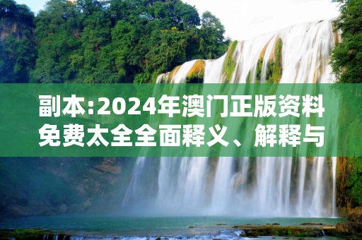 副本:2024年澳门正版资料免费太全全面释义、解释与落实