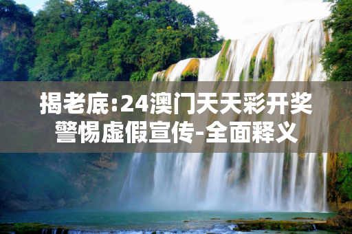 揭老底:24澳门天天彩开奖警惕虚假宣传-全面释义