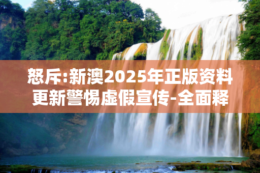 怒斥:新澳2025年正版资料更新警惕虚假宣传-全面释义
