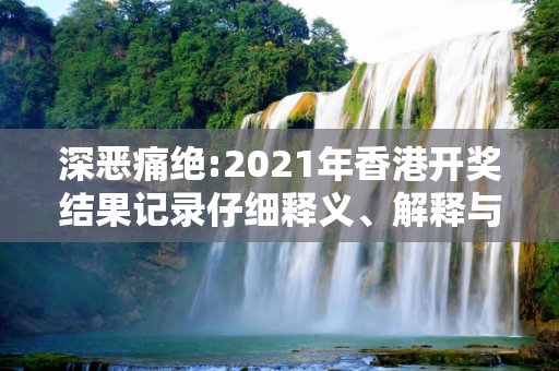 深恶痛绝:2021年香港开奖结果记录仔细释义、解释与落实