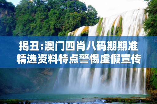 揭丑:澳门四肖八码期期准精选资料特点警惕虚假宣传-全面释义