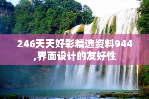 246天天好彩精选资料944,界面设计的友好性