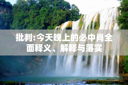 批判:今天晚上的必中肖全面释义、解释与落实