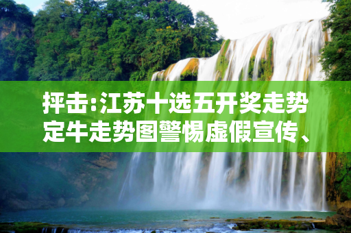 抨击:江苏十选五开奖走势定牛走势图警惕虚假宣传、全面解答与解释