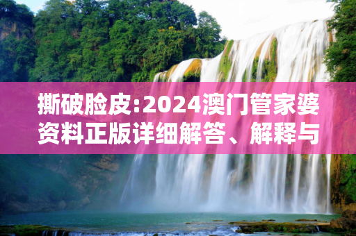 撕破脸皮:2024澳门管家婆资料正版详细解答、解释与落实