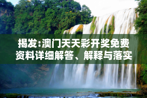 揭发:澳门天天彩开奖免费资料详细解答、解释与落实