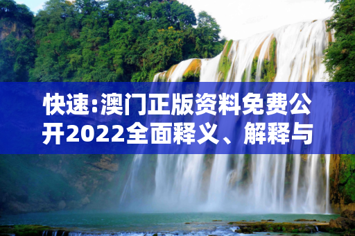 快速:澳门正版资料免费公开2022全面释义、解释与落实