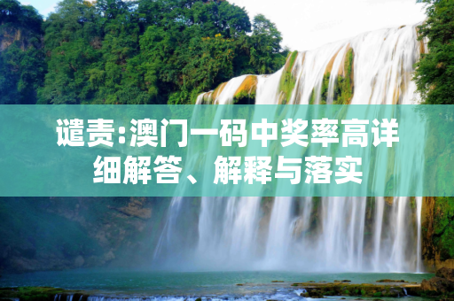 谴责:澳门一码中奖率高详细解答、解释与落实