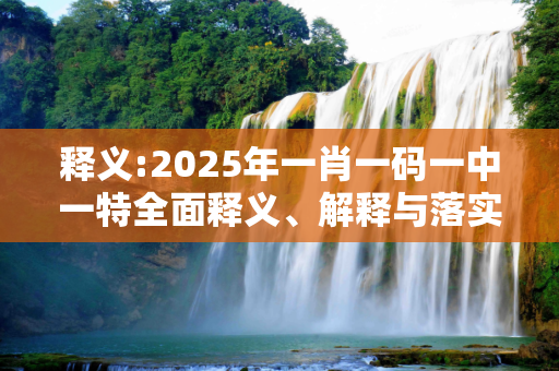 释义:2025年一肖一码一中一特全面释义、解释与落实