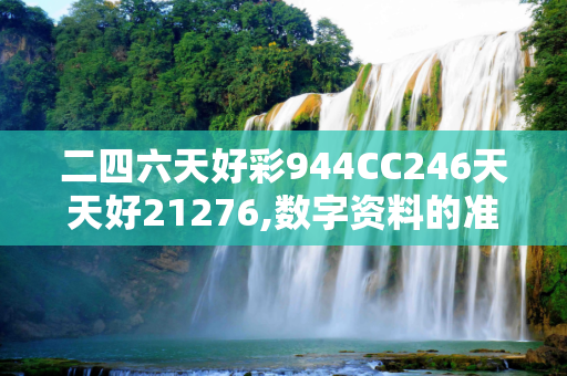 二四六天好彩944CC246天天好21276,数字资料的准确性如何保证？
