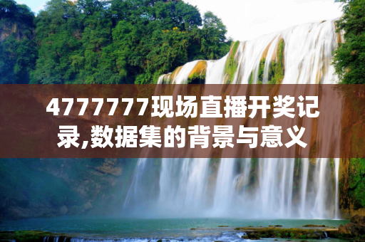 4777777现场直播开奖记录,数据集的背景与意义